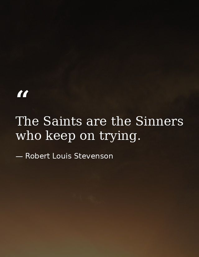 The Saints are the Sinners who keep on trying. — Robert Louis Stevenson