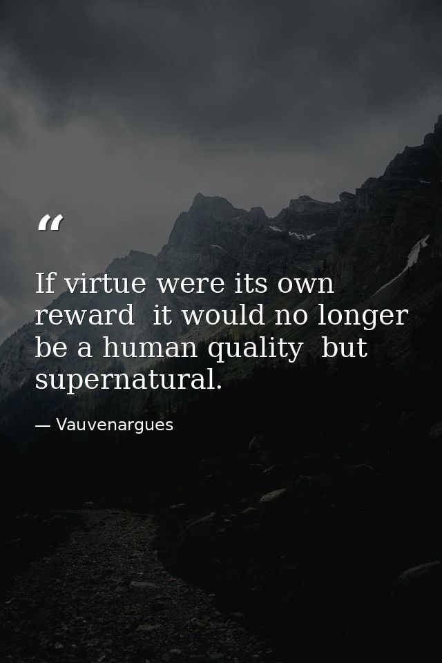 If virtue were its own reward  it would no longer be a human quality  but supernatural. — Vauvenargues