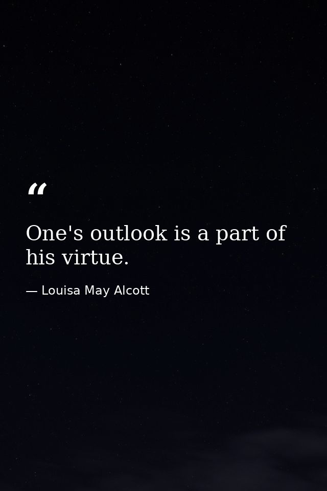 One's outlook is a part of his virtue. — Louisa May Alcott