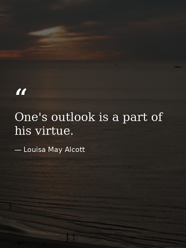 One's outlook is a part of his virtue. — Louisa May Alcott