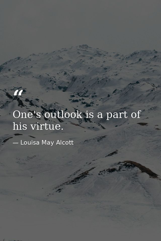 One's outlook is a part of his virtue. — Louisa May Alcott