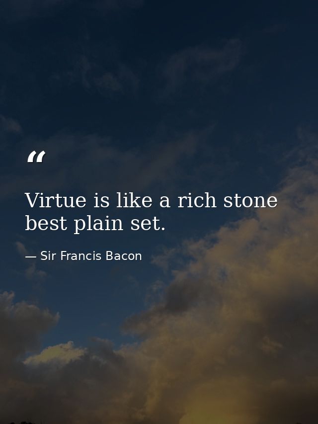 Virtue is like a rich stone  best plain set. — Sir Francis Bacon