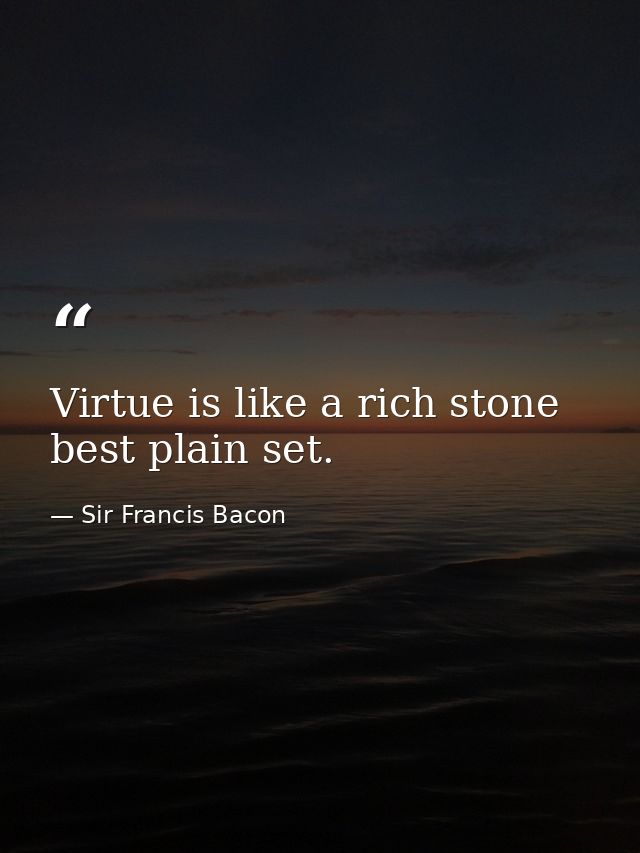 Virtue is like a rich stone  best plain set. — Sir Francis Bacon
