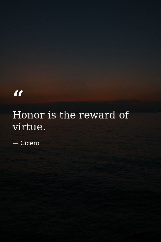 Honor is the reward of virtue. — Cicero