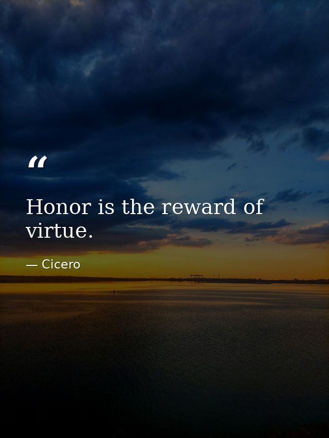 Honor is the reward of virtue. — Cicero