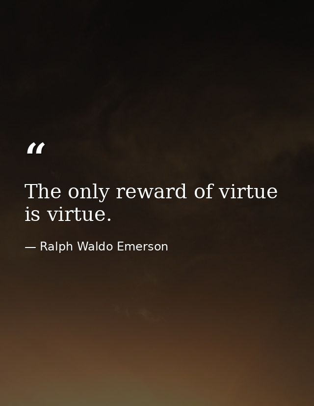 The only reward of virtue is virtue. — Ralph Waldo Emerson