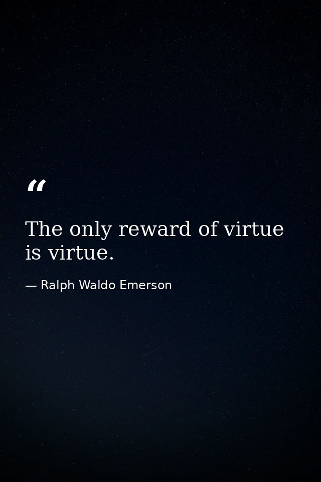 The only reward of virtue is virtue. — Ralph Waldo Emerson