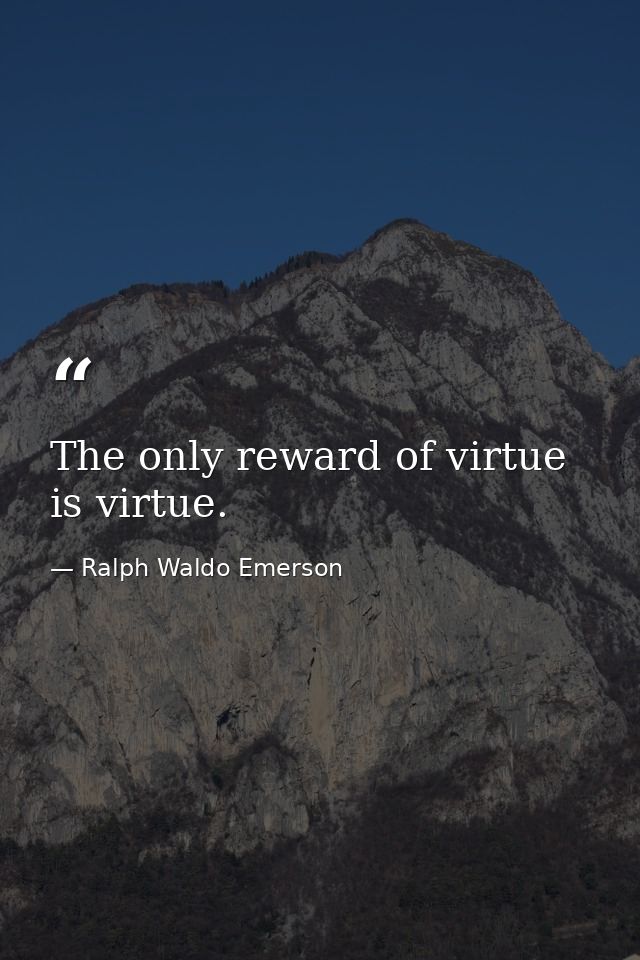 The only reward of virtue is virtue. — Ralph Waldo Emerson
