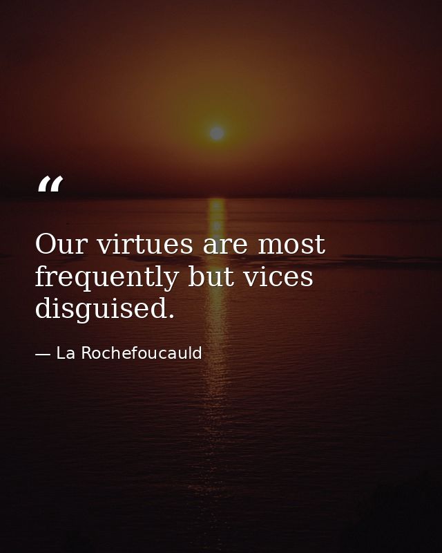 Our virtues are most frequently but vices disguised. — La Rochefoucauld