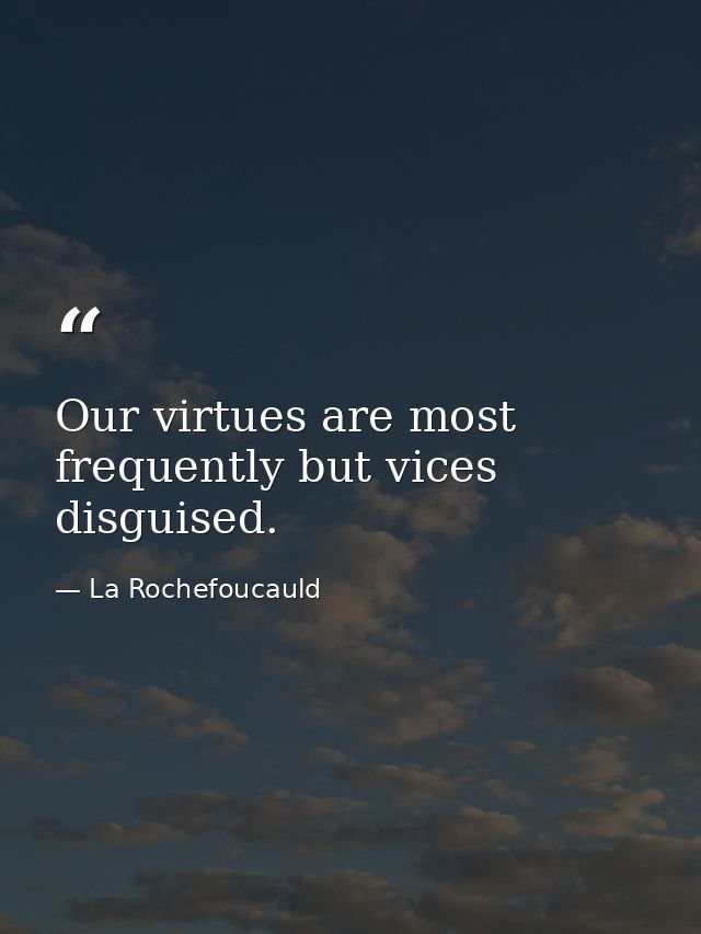 Our virtues are most frequently but vices disguised. — La Rochefoucauld