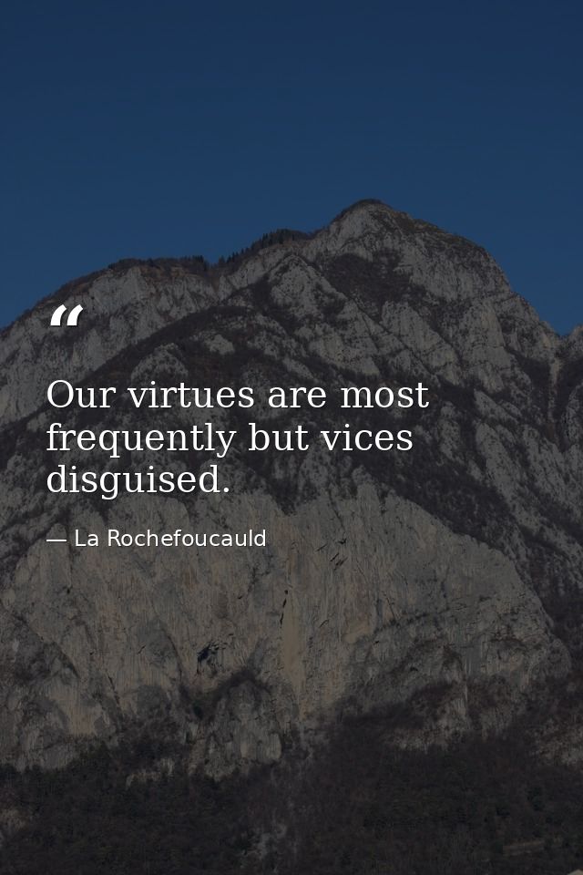Our virtues are most frequently but vices disguised. — La Rochefoucauld