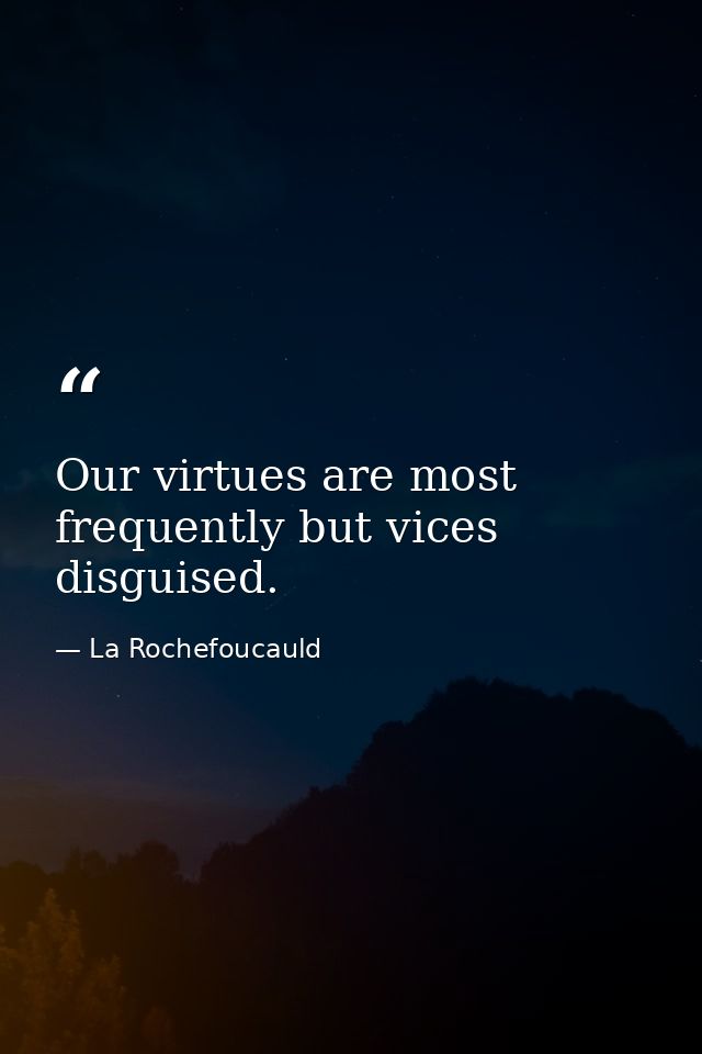 Our virtues are most frequently but vices disguised. — La Rochefoucauld