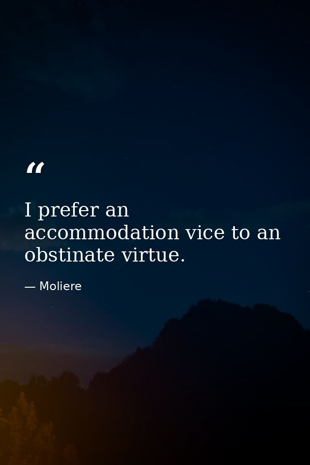 I prefer an accommodation vice to an obstinate virtue. — Moliere