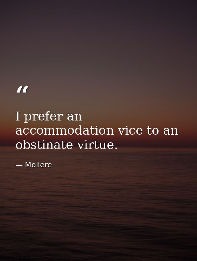 I prefer an accommodation vice to an obstinate virtue. — Moliere