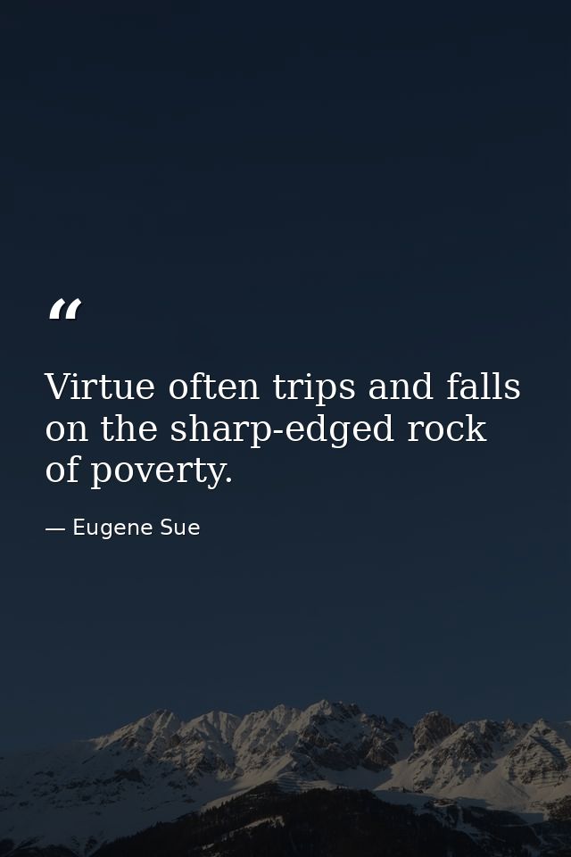 Virtue often trips and falls on the sharp-edged rock of poverty. — Eugene Sue