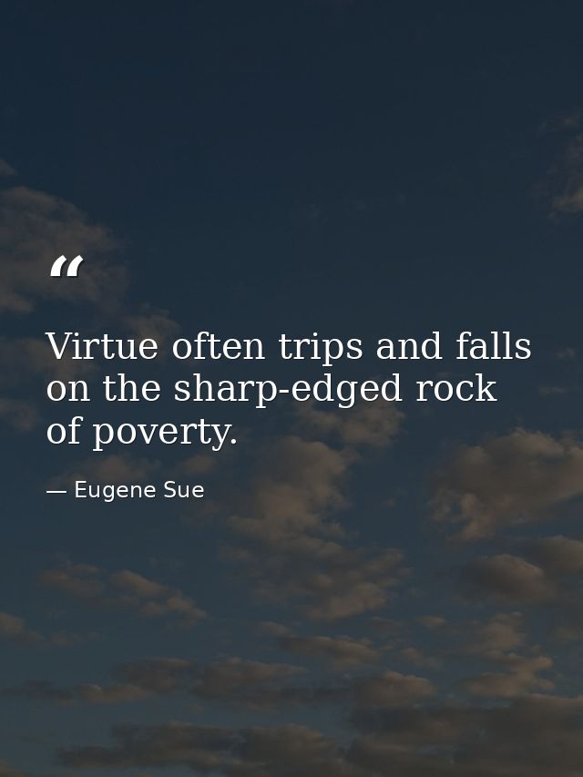 Virtue often trips and falls on the sharp-edged rock of poverty. — Eugene Sue