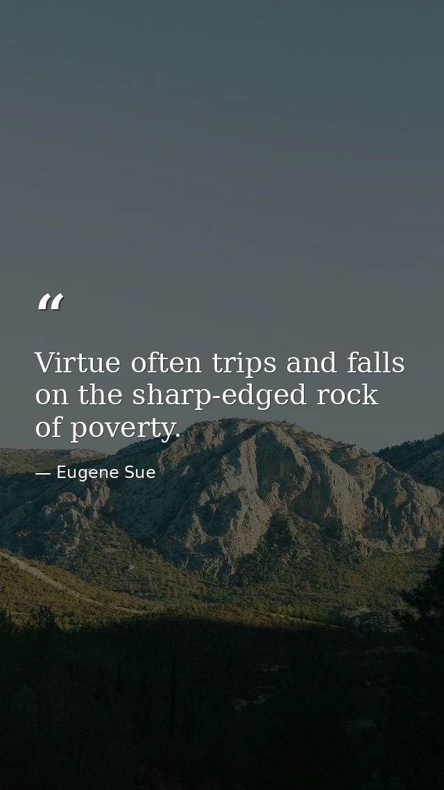 Virtue often trips and falls on the sharp-edged rock of poverty. — Eugene Sue