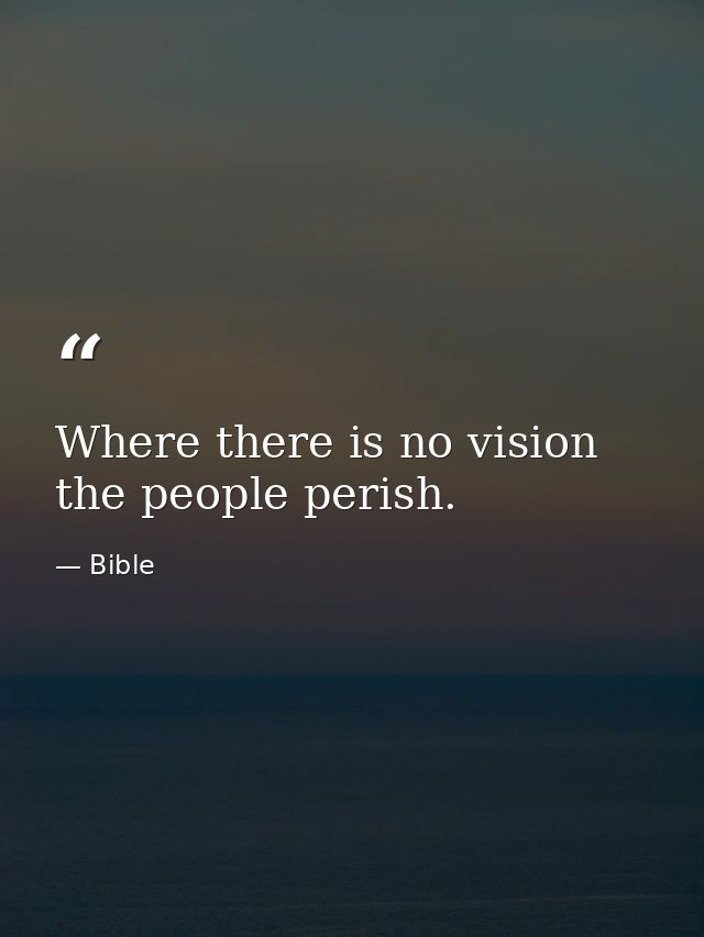 Where there is no vision  the people perish. — Bible