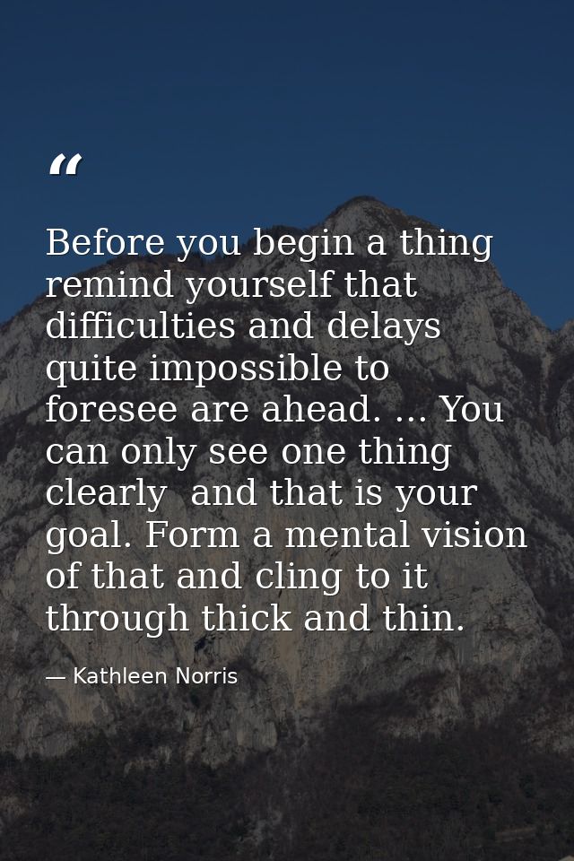 Before you begin a thing remind yourself that difficulties and delays quite impossible to foresee are ahead. ... You can — Kathleen Norris