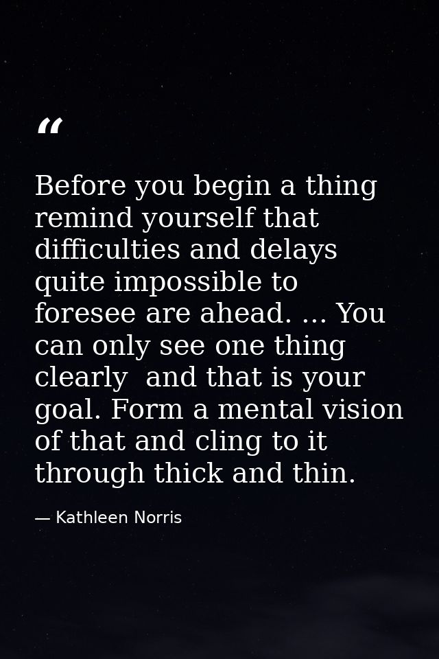 Before you begin a thing remind yourself that difficulties and delays quite impossible to foresee are ahead. ... You can — Kathleen Norris
