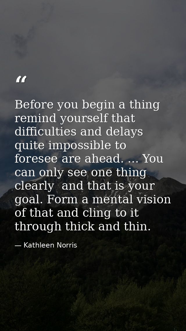 Before you begin a thing remind yourself that difficulties and delays quite impossible to foresee are ahead. ... You can — Kathleen Norris