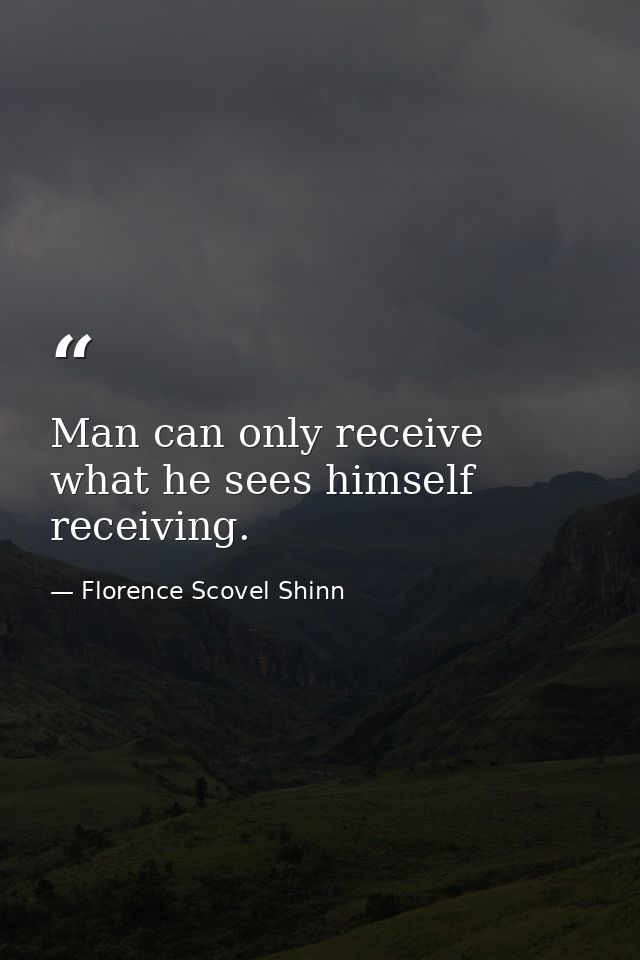 Man can only receive what he sees himself receiving. — Florence Scovel Shinn
