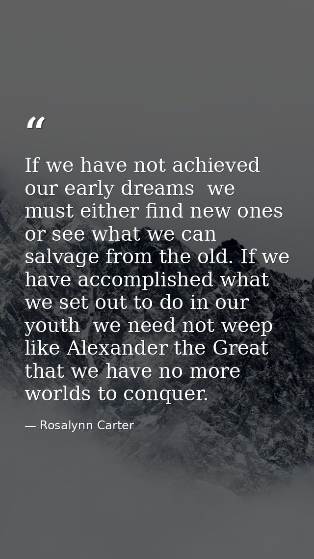 If we have not achieved our early dreams  we must either find new ones or see what we can salvage from the old. If we ha — Rosalynn Carter