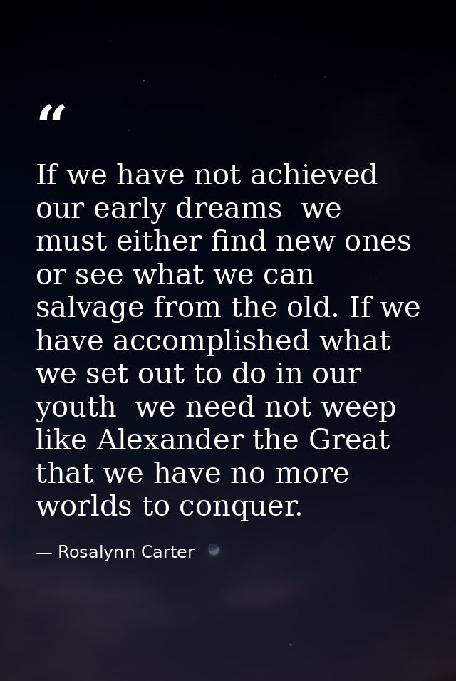 If we have not achieved our early dreams  we must either find new ones or see what we can salvage from the old. If we ha — Rosalynn Carter