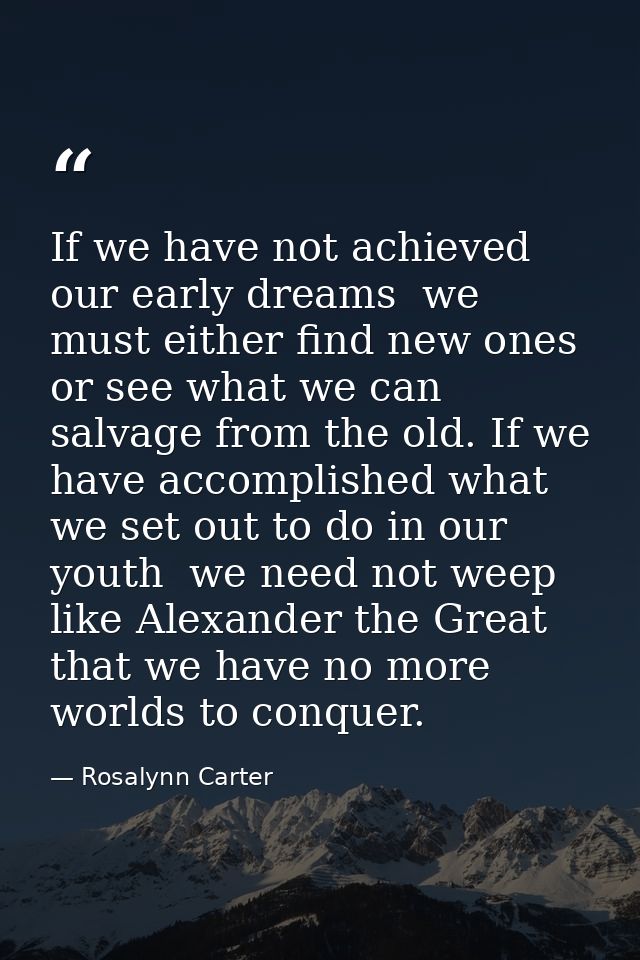 If we have not achieved our early dreams  we must either find new ones or see what we can salvage from the old. If we ha — Rosalynn Carter