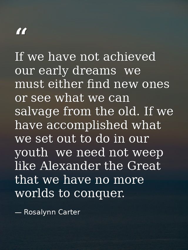 If we have not achieved our early dreams  we must either find new ones or see what we can salvage from the old. If we ha — Rosalynn Carter