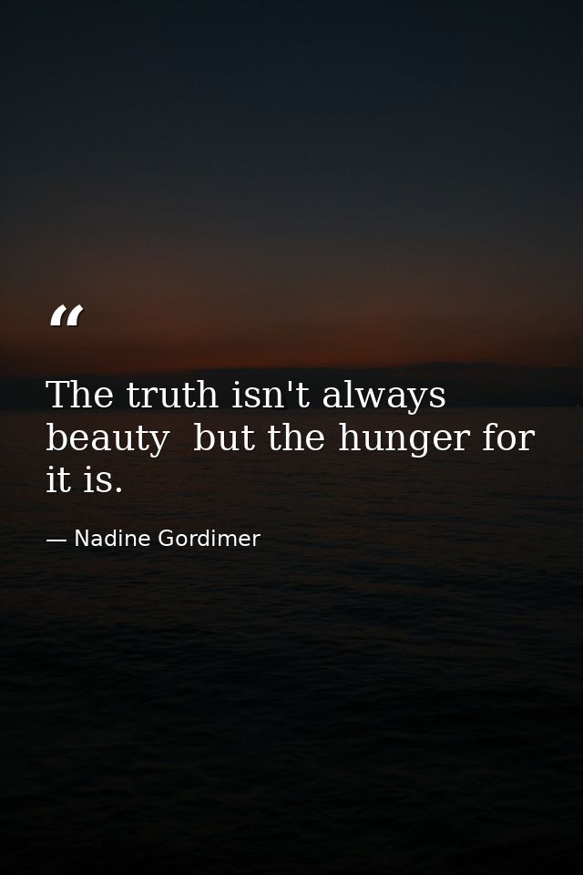 The truth isn't always beauty  but the hunger for it is. — Nadine Gordimer