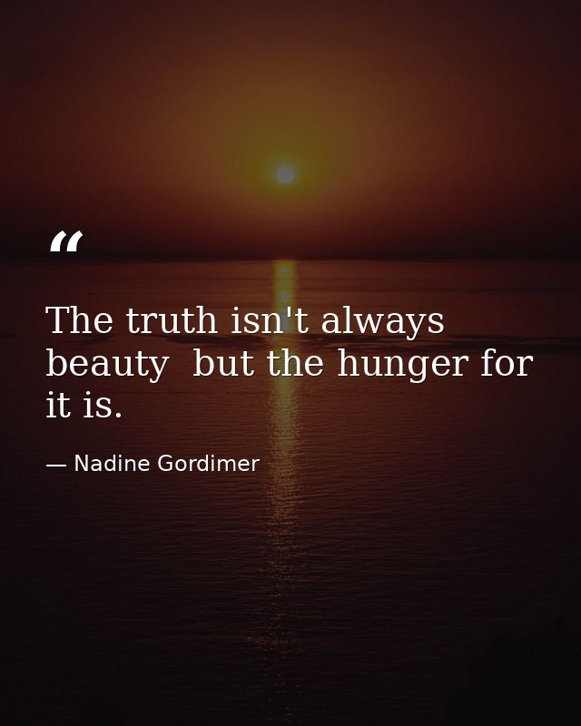 The truth isn't always beauty  but the hunger for it is. — Nadine Gordimer