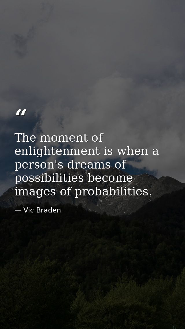 The moment of enlightenment is when a person's dreams of possibilities become images of probabilities. — Vic Braden