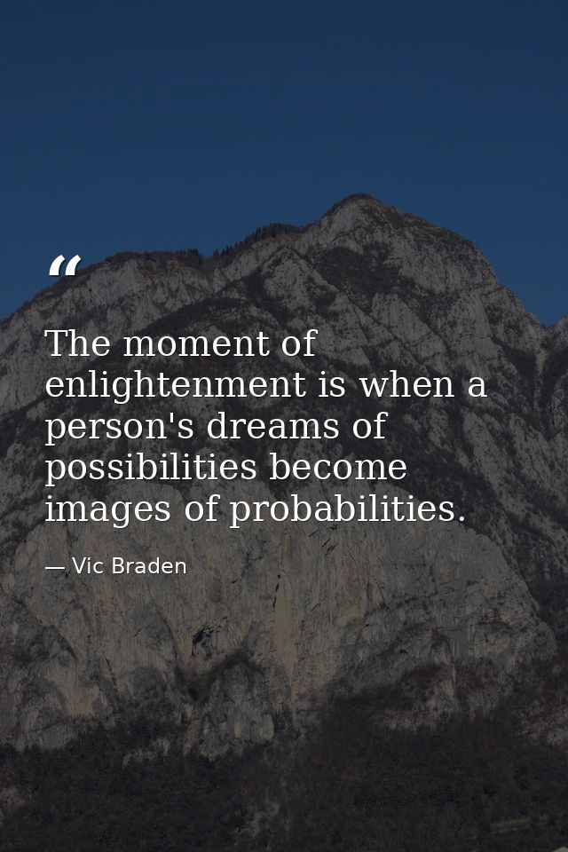 The moment of enlightenment is when a person's dreams of possibilities become images of probabilities. — Vic Braden