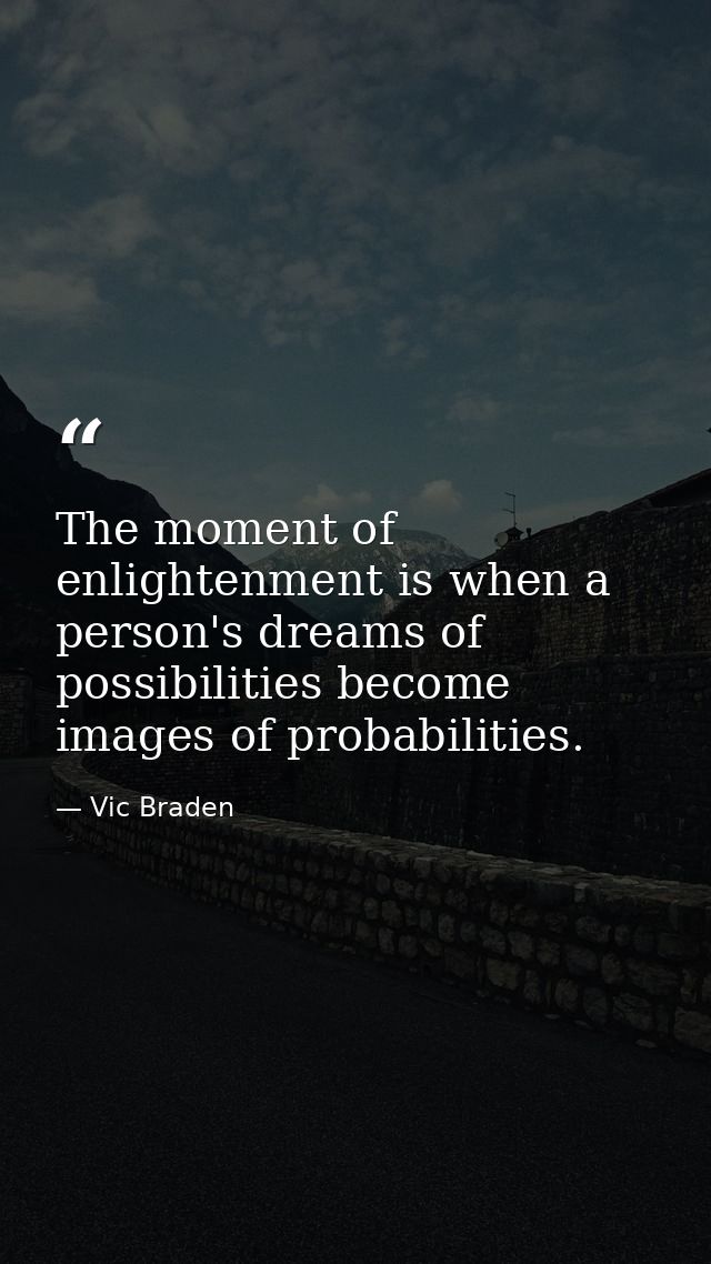 The moment of enlightenment is when a person's dreams of possibilities become images of probabilities. — Vic Braden