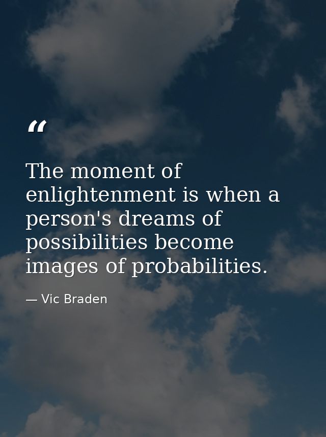 The moment of enlightenment is when a person's dreams of possibilities become images of probabilities. — Vic Braden