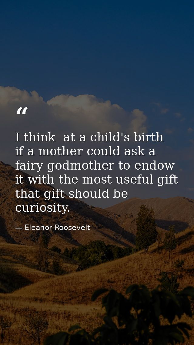 I think  at a child's birth  if a mother could ask a fairy godmother to endow it with the most useful gift  that gift sh — Eleanor Roosevelt