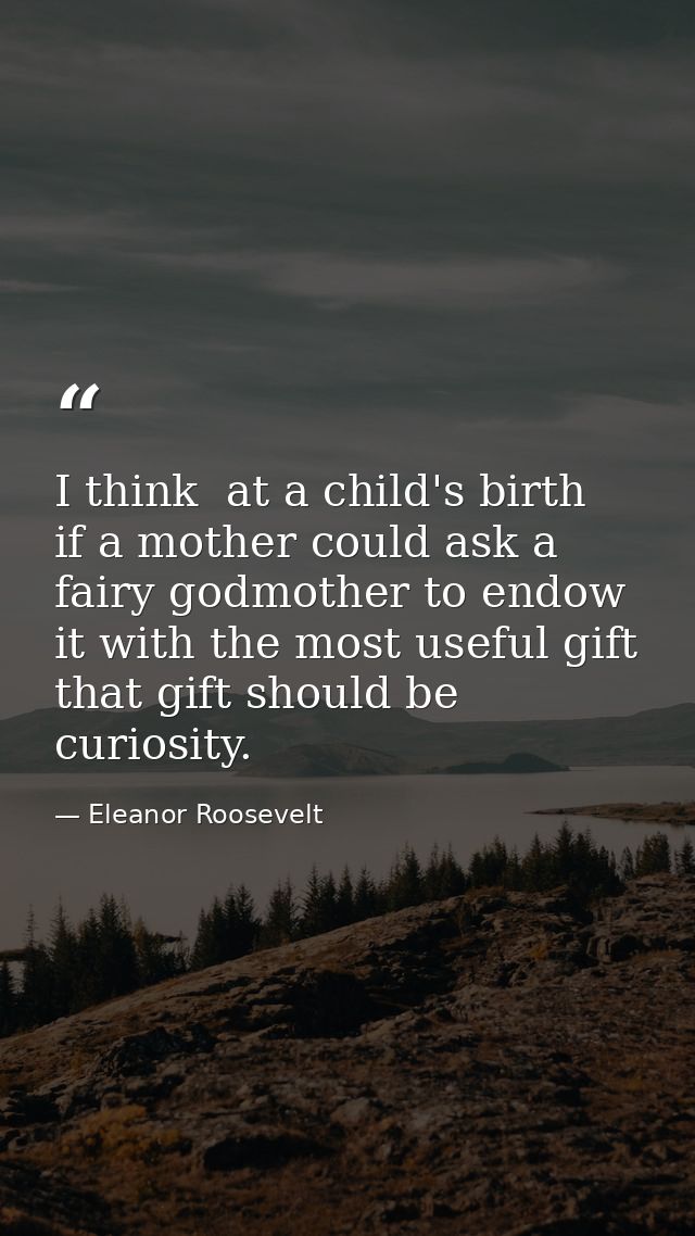I think  at a child's birth  if a mother could ask a fairy godmother to endow it with the most useful gift  that gift sh — Eleanor Roosevelt