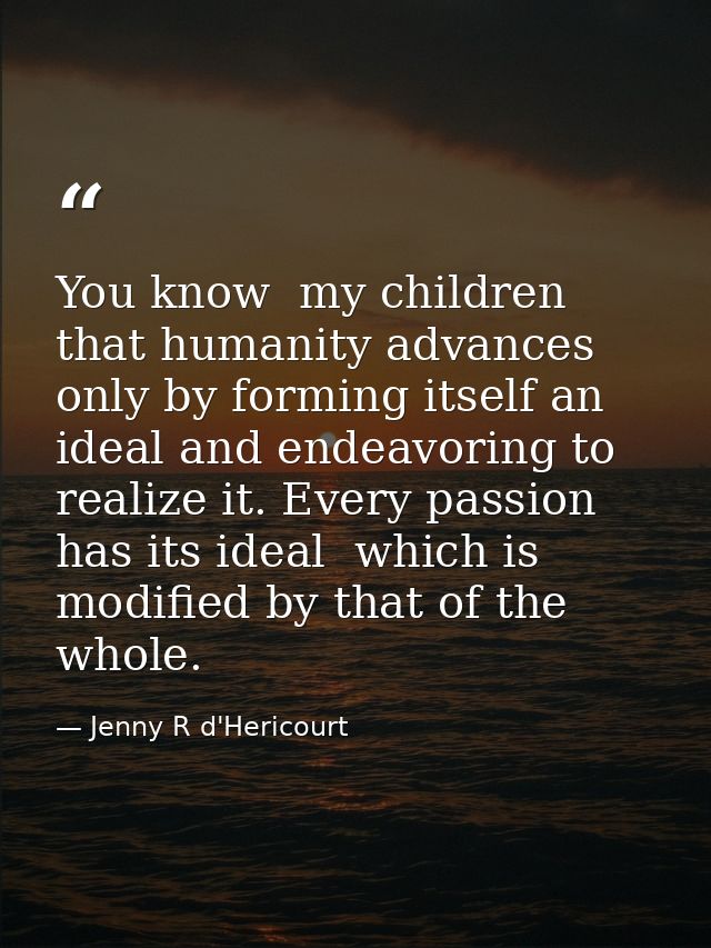 You know  my children  that humanity advances only by forming itself an ideal and endeavoring to realize it. Every passi — Jenny R d'Hericourt