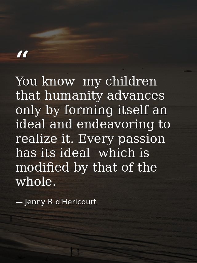 You know  my children  that humanity advances only by forming itself an ideal and endeavoring to realize it. Every passi — Jenny R d'Hericourt