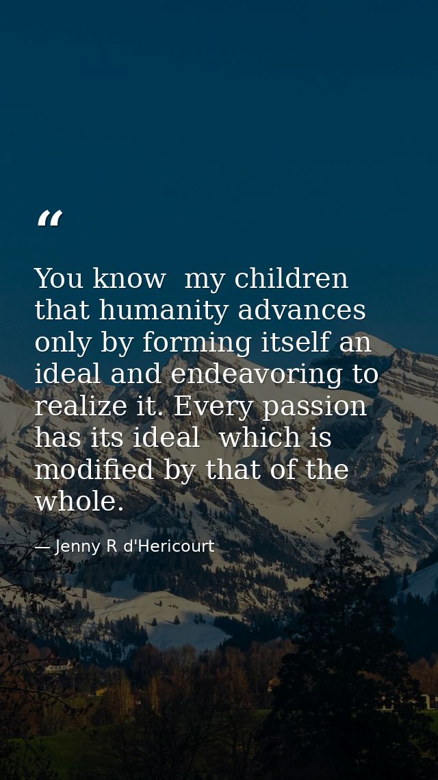 You know  my children  that humanity advances only by forming itself an ideal and endeavoring to realize it. Every passi — Jenny R d'Hericourt