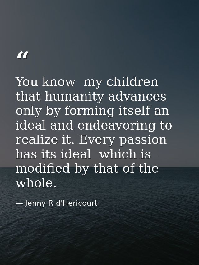 You know  my children  that humanity advances only by forming itself an ideal and endeavoring to realize it. Every passi — Jenny R d'Hericourt