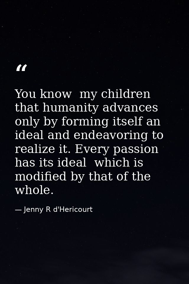 You know  my children  that humanity advances only by forming itself an ideal and endeavoring to realize it. Every passi — Jenny R d'Hericourt