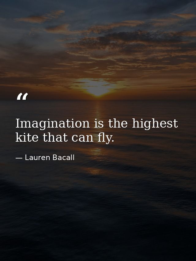 Imagination is the highest kite that can fly. — Lauren Bacall
