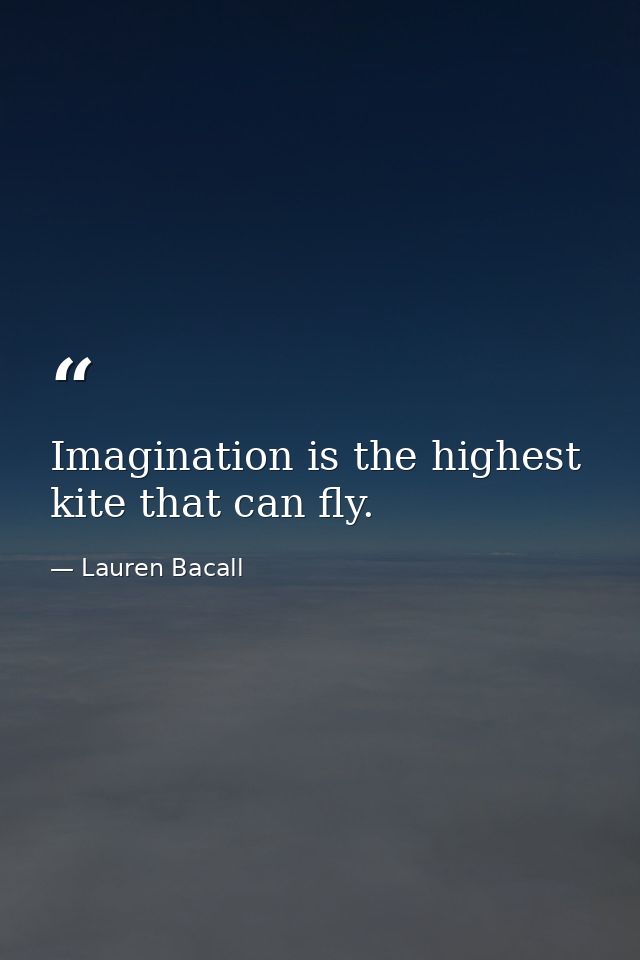 Imagination is the highest kite that can fly. — Lauren Bacall