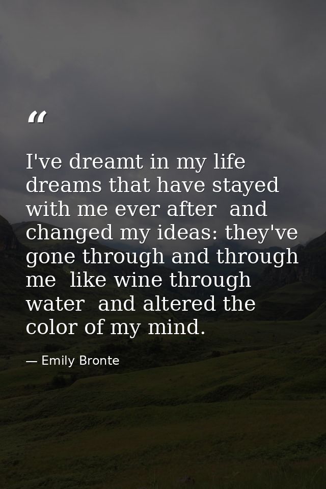 I've dreamt in my life dreams that have stayed with me ever after  and changed my ideas: they've gone through and throug — Emily Bronte