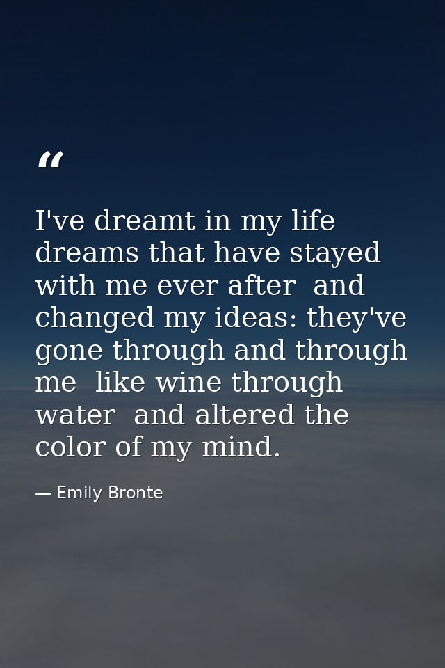 I've dreamt in my life dreams that have stayed with me ever after  and changed my ideas: they've gone through and throug — Emily Bronte