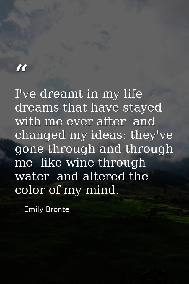 I've dreamt in my life dreams that have stayed with me ever after  and changed my ideas: they've gone through and throug — Emily Bronte