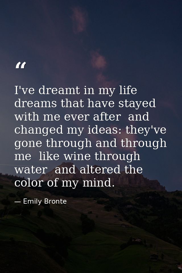I've dreamt in my life dreams that have stayed with me ever after  and changed my ideas: they've gone through and throug — Emily Bronte