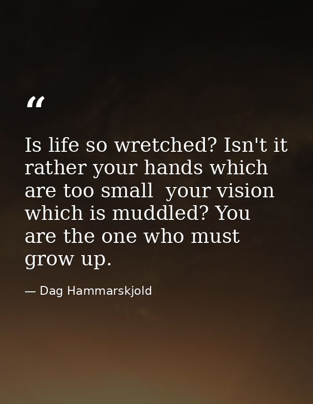 Is life so wretched? Isn't it rather your hands which are too small  your vision which is muddled? You are the one who m — Dag Hammarskjold